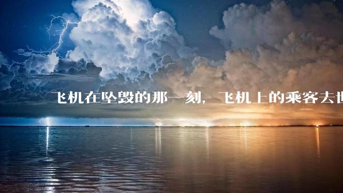 飞机在坠毁的那一刻，飞机上的乘客去世的过程 会不会很痛？